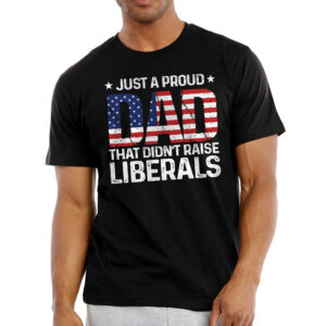 Gifts For Dad - Just A Proud Dad That Didn't Raise Liberals, 4th Of July Gifts - Mens Shirts